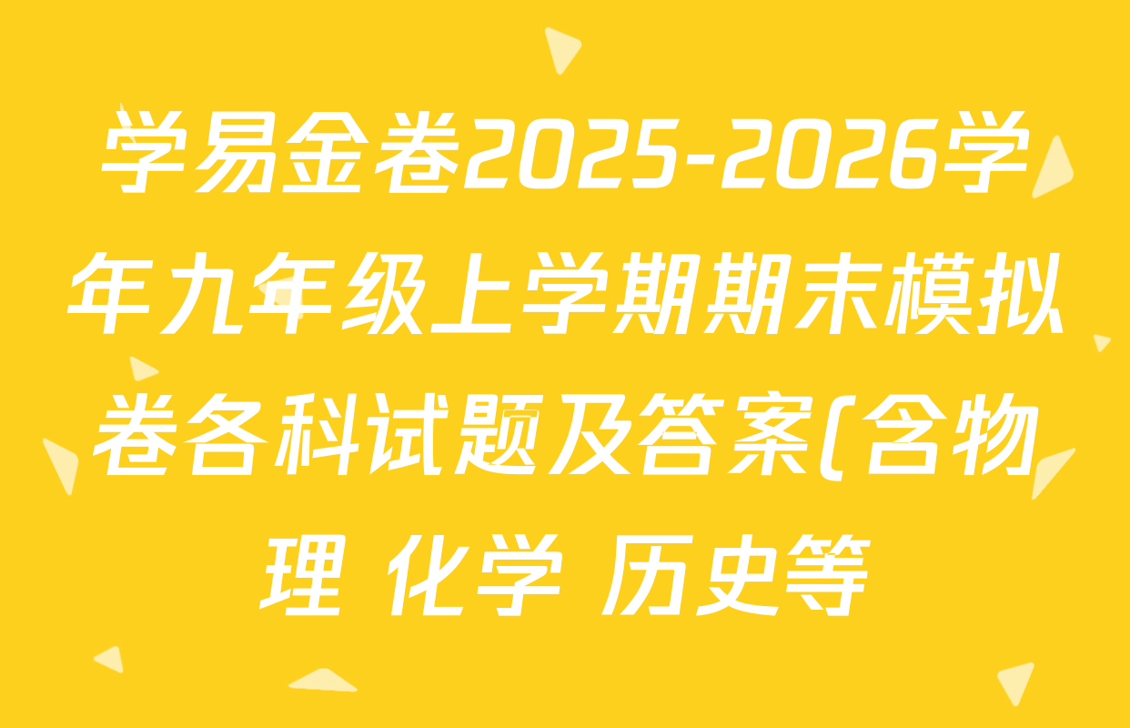 学易金卷2025-2026学年九年级上学期期末模拟卷各科试题及答案(含物理 化学 历史等) 学易金卷2025-2026学年九年级上学期期末模拟卷各科试题及答案(含物理 化学 历史等)